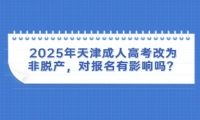 2025年天津成人高考改为非脱产，对报名有影响吗？