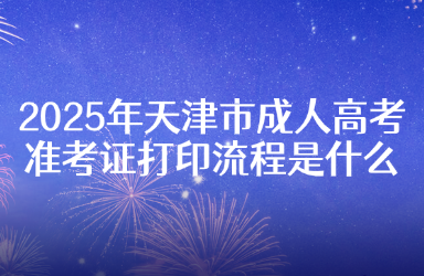 2025年天津市成人高考准考证打印流程是什么