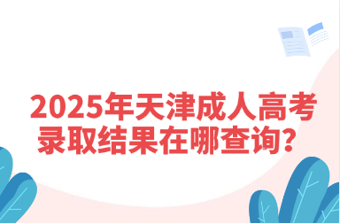 2025年天津成人高考录取结果在哪查询？