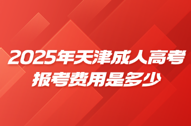 2025年天津成人高考报考费用是多少