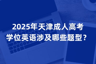 2025年天津成人高考学位英语涉及哪些题型？