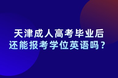 天津成人高考毕业后还能报考学位英语吗？