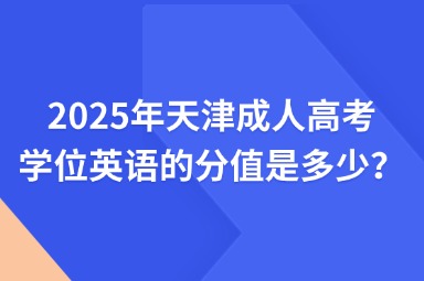 2025年天津成人高考学位英语的分值是多少？