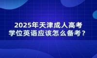 2025年天津成人高考学位英语应该怎么备考？