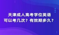 天津成人高考学位英语可以考几次？有效期多久？