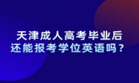 天津成人高考毕业后还能报考学位英语吗？