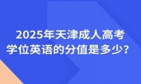 2025年天津成人高考学位英语的分值是多少？