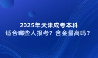 2025年天津成考本科适合哪些人报考？含金量高吗？