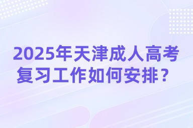 2025年天津成人高考复习工作如何安排？