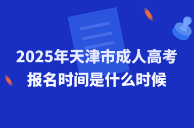 2025年天津市成人高考报名时间是什么时候