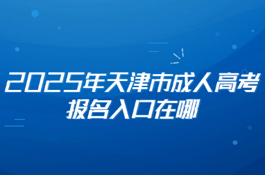 2025年天津市成人高考报名入口在哪