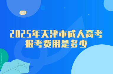 2025年天津市成人高考报考费用是多少