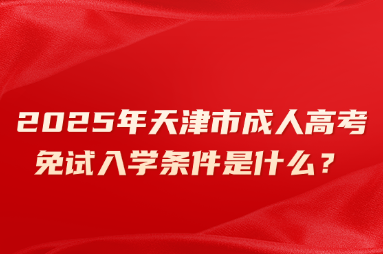 2025年天津市成人高考免试入学条件是什么？