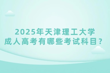 2025年天津理工大学成人高考有哪些考试科目？