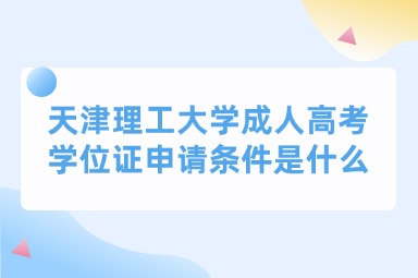 2025年天津理工大学成人高考学位证申请条件是什么？