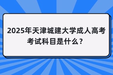 2025年天津城建大学成人高考考试科目是什么？