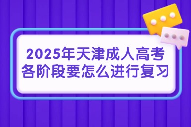 2025年天津成人高考各阶段要怎么进行复习？