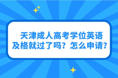 天津成人高考学位英语及格就过了吗？怎么申请？