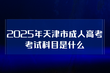 2025年天津市成人高考考试科目是什么