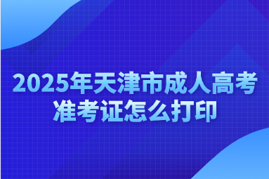 2025年天津市成人高考准考证怎么打印