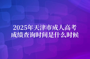 2025年天津市成人高考成绩查询时间是什么时候