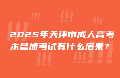 2025年天津市成人高考未参加考试有什么后果？