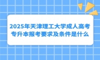 2025年天津理工大学成人高考专升本报考要求及条件是什么？