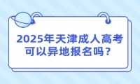 2025年天津成人高考可以异地报名吗？