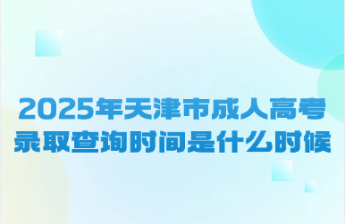 2025年天津市成人高考录取查询时间是什么时候