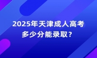 2025年天津成人高考多少分能录取？