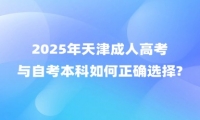 2025年天津成人高考与自考本科如何正确选择?