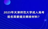 2025年天津师范大学成人高考报名需要提交哪些材料？