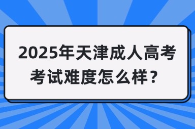 2025年天津成人高考考试难度怎么样？