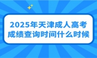 2025年天津成人高考成绩查询时间什么时候？