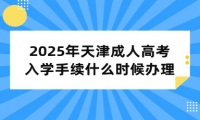 2025年天津成人高考入学手续什么时候办理？