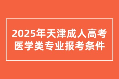 2025年天津成人高考医学类专业报考条件