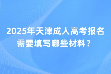 2025年天津成人高考报名需要填写哪些材料？