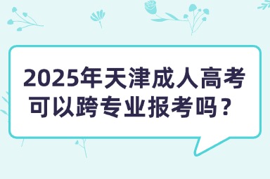 2025年天津成人高考可以跨专业报考吗？