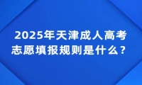 2025年天津成人高考志愿填报规则是什么？