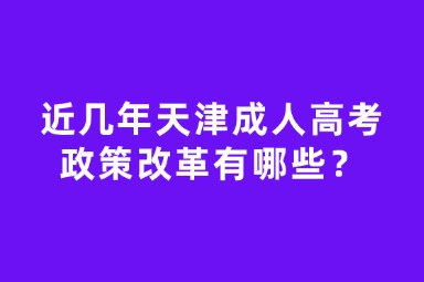 近几年天津成人高考政策改革有哪些？