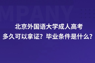 北京外国语大学成人高考多久可以拿证？毕业条件是什么？