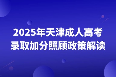 2025年天津成人高考录取加分照顾政策解读