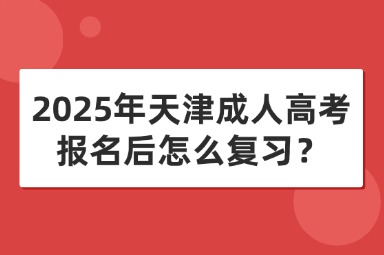 2025年天津成人高考报名后怎么复习？