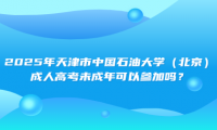 2025年天津市中国石油大学（北京）成人高考未成年可以参加吗？