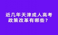 近几年天津成人高考政策改革有哪些？