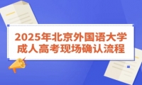 2025年北京外国语大学成人高考现场确认流程