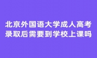 北京外国语大学成人高考录取后需要到学校上课吗