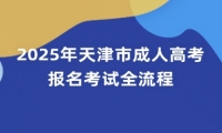 2025年天津市成人高考报名考试全流程