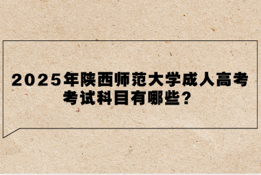 2025年陕西师范大学成人高考考试科目有哪些？