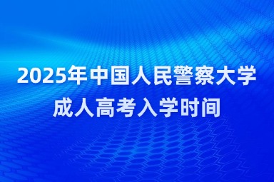 2025年中国人民警察大学成人高考入学时间